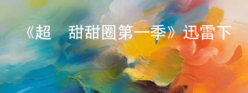 陳紅君發布《超級甜甜圈第一季》迅雷下載/在線觀看-都市情感-美劇天堂